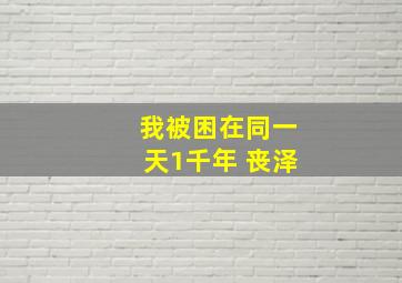 我被困在同一天1千年 丧泽